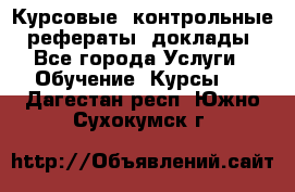 Курсовые, контрольные, рефераты, доклады - Все города Услуги » Обучение. Курсы   . Дагестан респ.,Южно-Сухокумск г.